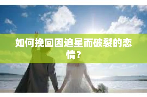 如何挽回因追星而破裂的恋情？