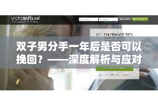 双子男分手一年后是否可以挽回？——深度解析与应对策略
