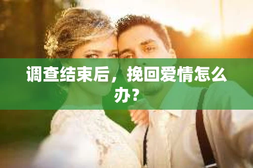 调查结束后，挽回爱情怎么办？