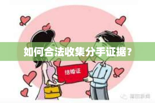 如何合法收集分手证据？