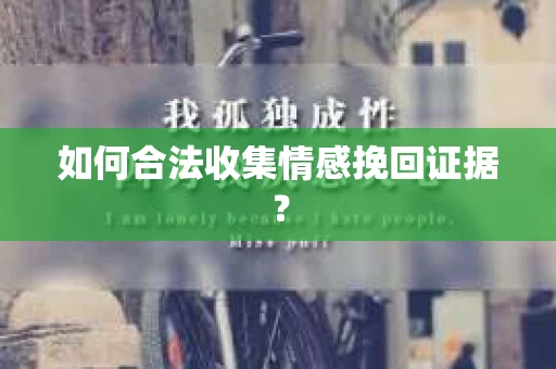 如何合法收集情感挽回证据？