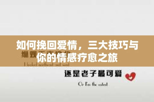 如何挽回爱情，三大技巧与你的情感疗愈之旅