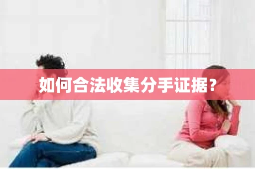 如何合法收集分手证据？
