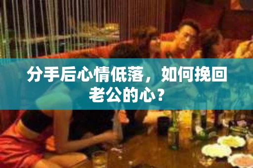 分手后心情低落，如何挽回老公的心？