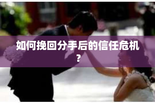 如何挽回分手后的信任危机？