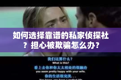 如何选择靠谱的私家侦探社？担心被欺骗怎么办？
